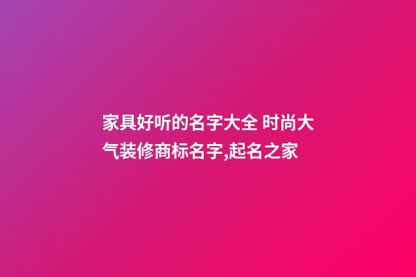 家具好听的名字大全 时尚大气装修商标名字,起名之家-第1张-商标起名-玄机派